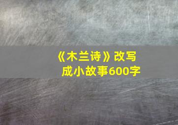 《木兰诗》改写成小故事600字