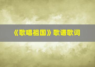 《歌唱祖国》歌谱歌词