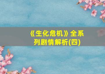 《生化危机》全系列剧情解析(四)