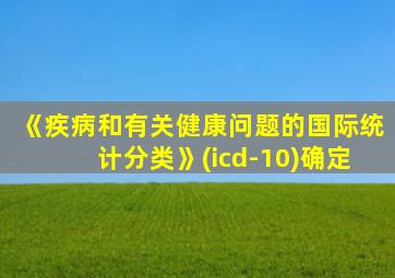 《疾病和有关健康问题的国际统计分类》(icd-10)确定