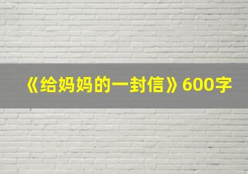 《给妈妈的一封信》600字