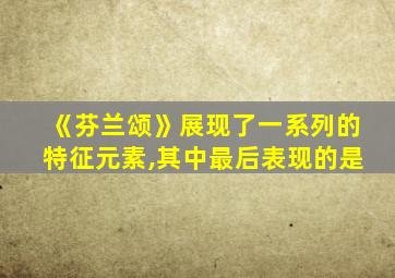 《芬兰颂》展现了一系列的特征元素,其中最后表现的是