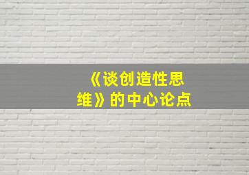 《谈创造性思维》的中心论点