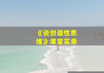 《谈创造性思维》课堂实录