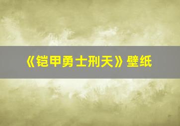 《铠甲勇士刑天》壁纸