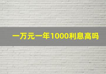 一万元一年1000利息高吗