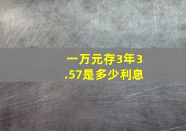 一万元存3年3.57是多少利息