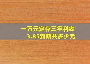 一万元定存三年利率3.85到期共多少元