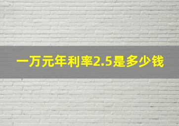 一万元年利率2.5是多少钱