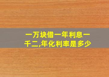 一万块借一年利息一千二,年化利率是多少