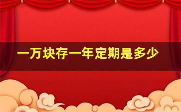 一万块存一年定期是多少