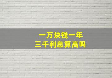 一万块钱一年三千利息算高吗