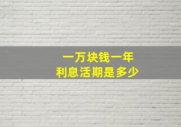 一万块钱一年利息活期是多少