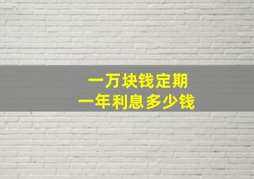 一万块钱定期一年利息多少钱