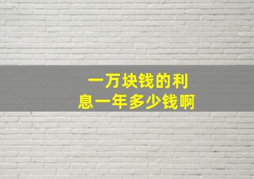 一万块钱的利息一年多少钱啊