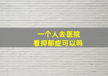 一个人去医院看抑郁症可以吗