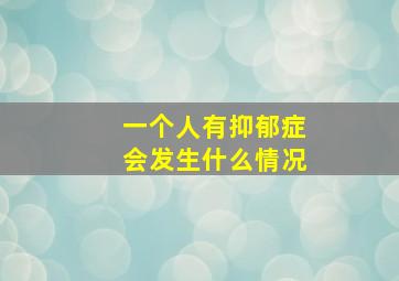 一个人有抑郁症会发生什么情况