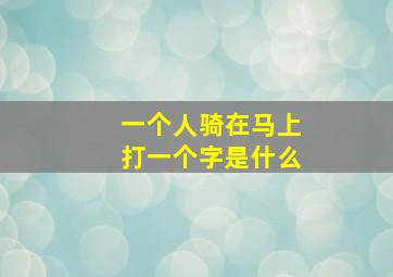 一个人骑在马上打一个字是什么