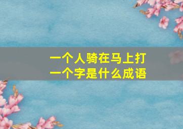 一个人骑在马上打一个字是什么成语