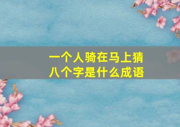 一个人骑在马上猜八个字是什么成语