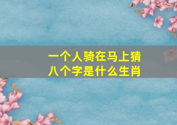 一个人骑在马上猜八个字是什么生肖