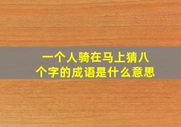 一个人骑在马上猜八个字的成语是什么意思