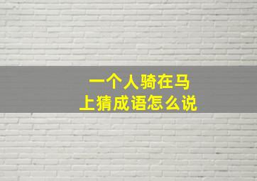 一个人骑在马上猜成语怎么说