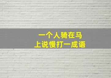 一个人骑在马上说慢打一成语