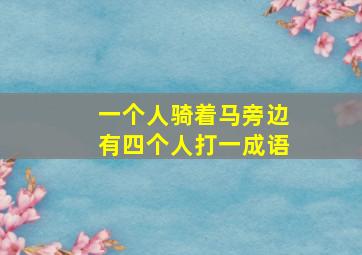 一个人骑着马旁边有四个人打一成语