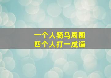 一个人骑马周围四个人打一成语