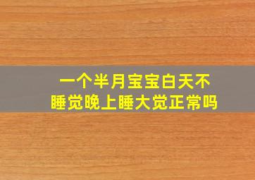 一个半月宝宝白天不睡觉晚上睡大觉正常吗