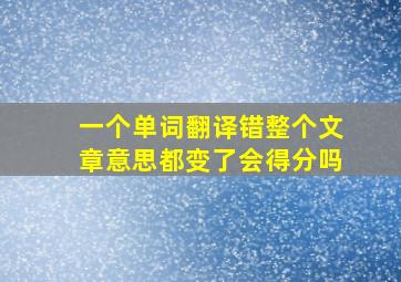 一个单词翻译错整个文章意思都变了会得分吗