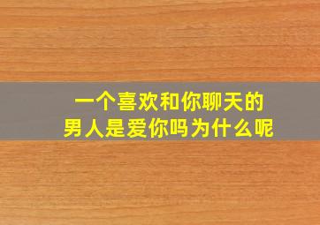 一个喜欢和你聊天的男人是爱你吗为什么呢