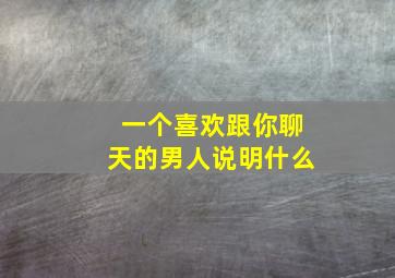 一个喜欢跟你聊天的男人说明什么