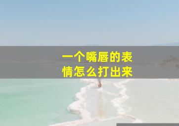 一个嘴唇的表情怎么打出来