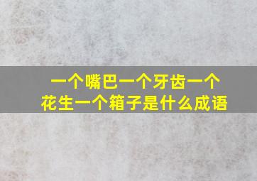 一个嘴巴一个牙齿一个花生一个箱子是什么成语