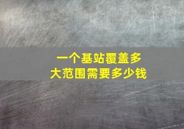 一个基站覆盖多大范围需要多少钱