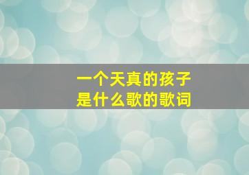 一个天真的孩子是什么歌的歌词