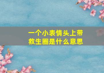 一个小表情头上带救生圈是什么意思