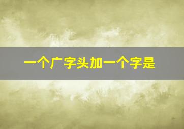 一个广字头加一个字是