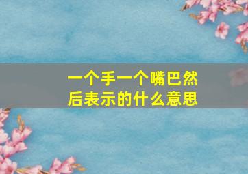 一个手一个嘴巴然后表示的什么意思