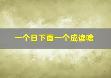 一个日下面一个成读啥