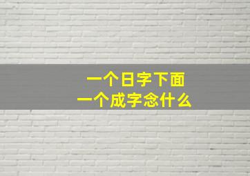 一个日字下面一个成字念什么