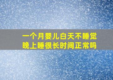 一个月婴儿白天不睡觉晚上睡很长时间正常吗