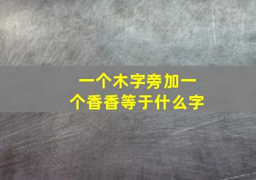 一个木字旁加一个香香等于什么字