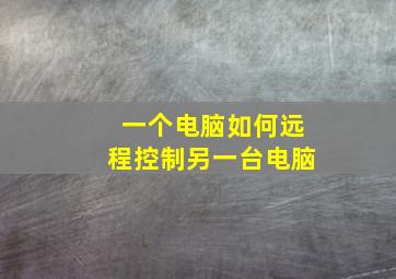 一个电脑如何远程控制另一台电脑