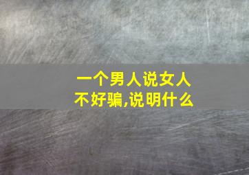 一个男人说女人不好骗,说明什么