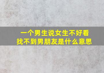 一个男生说女生不好看找不到男朋友是什么意思