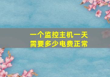 一个监控主机一天需要多少电费正常