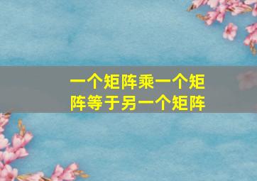 一个矩阵乘一个矩阵等于另一个矩阵